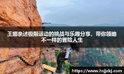 k1集团王娜亲述极限运动的挑战与乐趣分享，带你领略不一样的冒险人生
