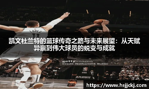 凯文杜兰特的篮球传奇之路与未来展望：从天赋异禀到伟大球员的蜕变与成就