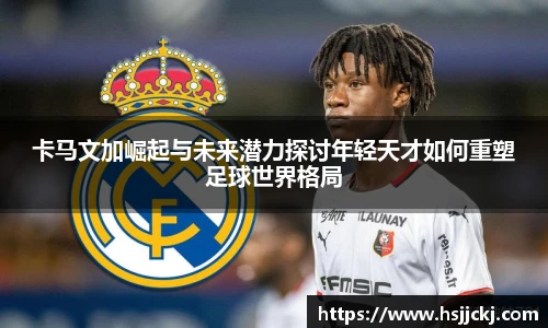 k1集团卡马文加崛起与未来潜力探讨年轻天才如何重塑足球世界格局