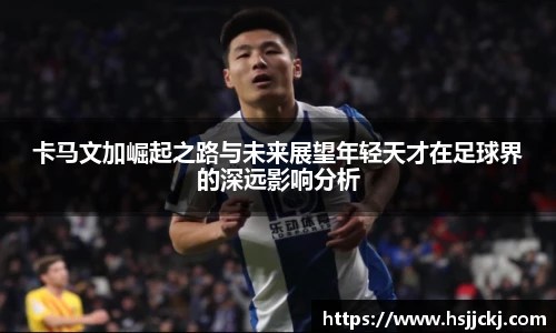 卡马文加崛起之路与未来展望年轻天才在足球界的深远影响分析