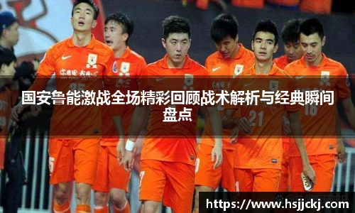 k1集团国安鲁能激战全场精彩回顾战术解析与经典瞬间盘点