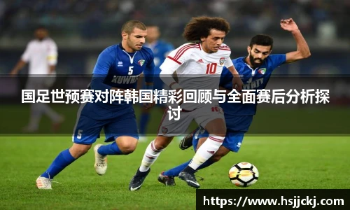 k1集团国足世预赛对阵韩国精彩回顾与全面赛后分析探讨