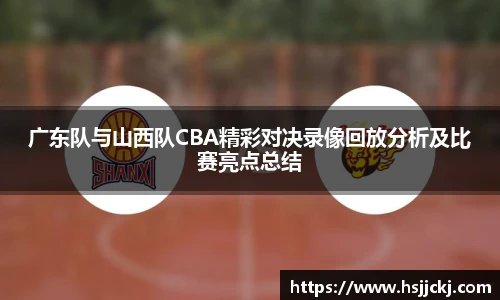 k1集团广东队与山西队CBA精彩对决录像回放分析及比赛亮点总结